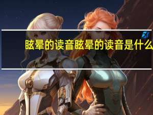 眩晕的读音 眩晕的读音是什么