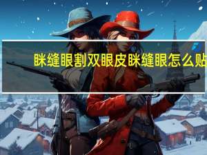 眯缝眼割双眼皮 眯缝眼怎么贴双眼皮