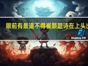眼前有景道不得崔颢题诗在上头出自（眼前有景道不得崔颢题诗在上头）