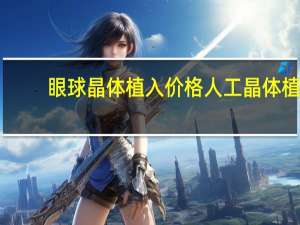 眼球晶体植入价格 人工晶体植入术价格