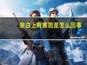 眼白上有黄斑是怎么回事（眼白上有黄斑是怎么回事）