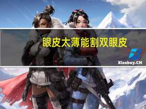 眼皮太薄能割双眼皮(眼皮薄适合做双眼皮吗)