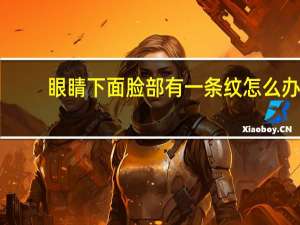 眼睛下面脸部有一条纹怎么办（脸上眼睛下面有一条线怎么回事）