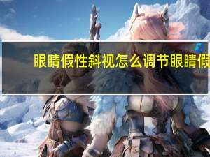 眼睛假性斜视怎么调节 眼睛假性斜视怎么调节视力