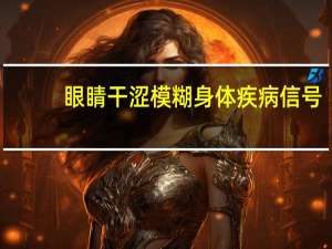 眼睛干涩模糊身体疾病信号（眼睛护士）