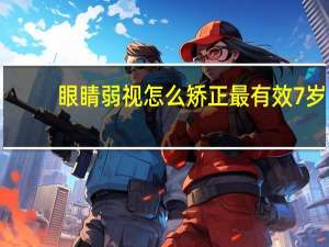眼睛弱视怎么矫正最有效7岁（眼睛弱视怎么治疗）