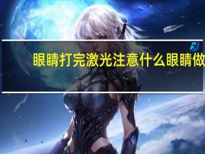 眼睛打完激光注意什么 眼睛做完激光手术注意什么