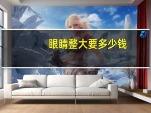 眼睛整大要多少钱(有没有眼睛很大还是单眼皮的人)