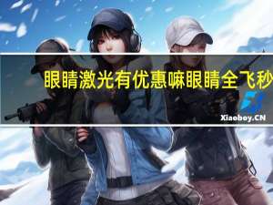 眼睛激光有优惠嘛 眼睛全飞秒激光手术多少钱