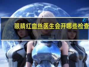 眼睛红血丝医生会开哪些检查