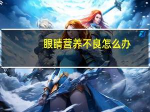 眼睛营养不良怎么办（营养不良怎么办）