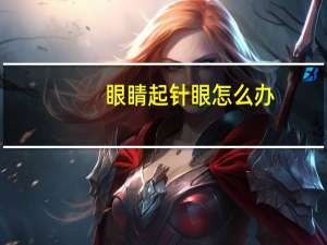 眼睛起针眼怎么办（眼睛起针眼怎么办）