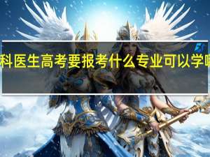 眼科医生高考要报考什么专业 可以学哪些专业