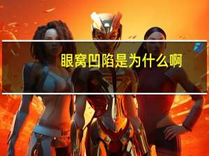 眼窝凹陷是为什么啊，眼窝凹陷是什么原因