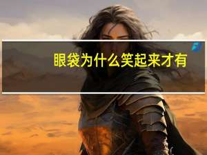 眼袋为什么笑起来才有(为什么一笑就有卧蚕)