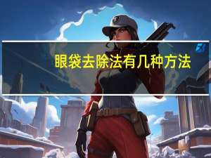 眼袋去除法有几种方法（眼袋去除法有几种）
