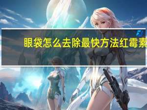 眼袋怎么去除最快方法红霉素（眼袋怎么去除）