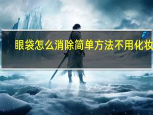 眼袋怎么消除简单方法不用化妆品