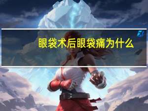 眼袋术后眼袋痛为什么？去眼袋手术疼吗