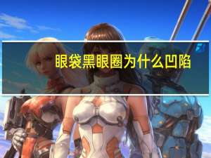 眼袋黑眼圈为什么凹陷？眼窝凹陷有黑眼圈怎么办