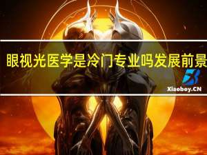 眼视光医学是冷门专业吗 发展前景如何