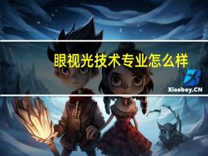 眼视光技术专业怎么样_就业方向_主要课程