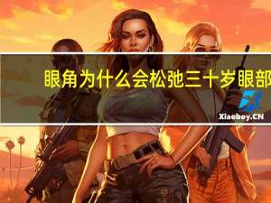 眼角为什么会松弛 三十岁眼部松弛怎么办