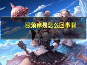 眼角痒是怎么回事啊（眼角痒是怎么回事）