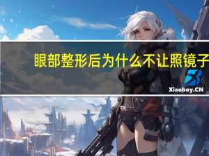 眼部整形后为什么不让照镜子，验光后半年还用再验光配镜子吗