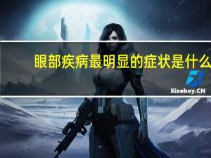 眼部疾病最明显的症状是什么（眼部疾病）