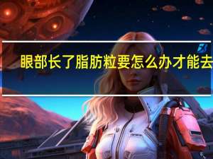 眼部长了脂肪粒要怎么办才能去除？