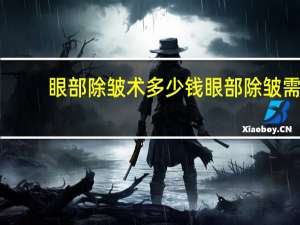 眼部除皱术多少钱 眼部除皱需要多少钱