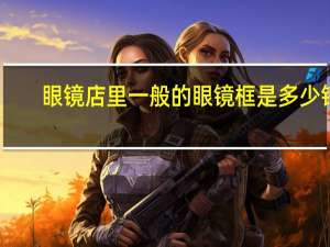 眼镜店里一般的眼镜框是多少钱