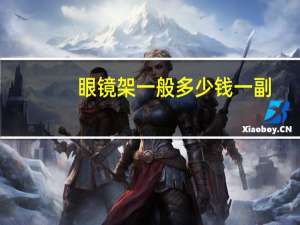 眼镜架一般多少钱一副（眼镜架一般多少钱）