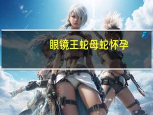 眼镜王蛇母蛇怀孕（眼镜王蛇母蛇吃公蛇）