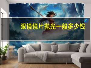 眼镜镜片抛光一般多少钱