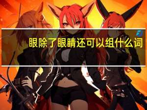 眼除了眼睛还可以组什么词
