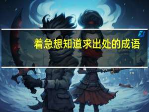 着急想知道 求出处的成语（着急想知道 求出处）