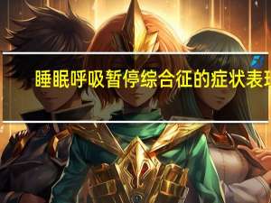 睡眠呼吸暂停综合征的症状表现（睡眠呼吸暂停综合征的症状有哪些）