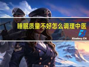 睡眠质量不好怎么调理中医（睡眠质量不好怎么调理）