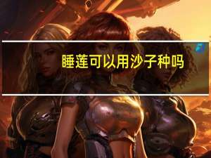 睡莲可以用沙子种吗