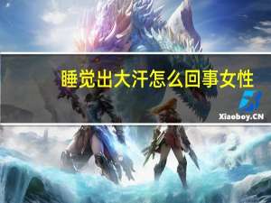 睡觉出大汗怎么回事女性（睡觉出大汗怎么回事）