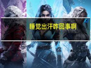 睡觉出汗咋回事啊（睡觉出汗怎么回事）