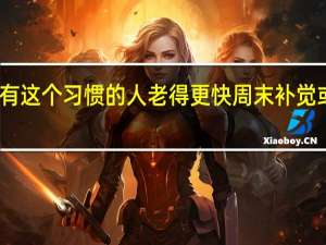 睡觉有这个习惯的人老得更快 周末补觉或加速衰老