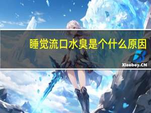 睡觉流口水臭是个什么原因（睡觉流口水很臭怎么回事）