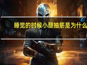 睡觉的时候小腿抽筋是为什么（睡觉的时候小腿抽筋是怎么回事）