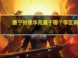 睢宁尚德华苑属于哪个学区啊