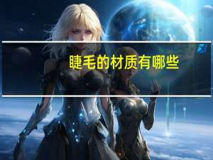 睫毛的材质有哪些，睫毛什么材质的好