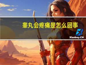 睾丸会疼痛是怎么回事（睾丸会痛是怎么回事）