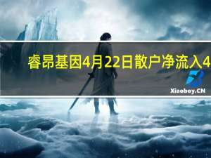 睿昂基因4月22日散户净流入43.1万 股价多少钱一股 3分钟教你看懂